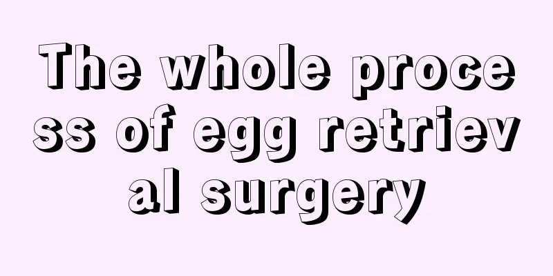 The whole process of egg retrieval surgery