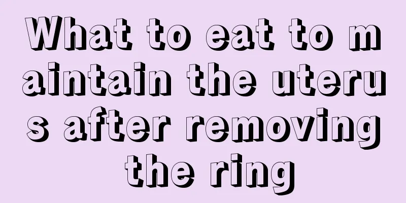 What to eat to maintain the uterus after removing the ring