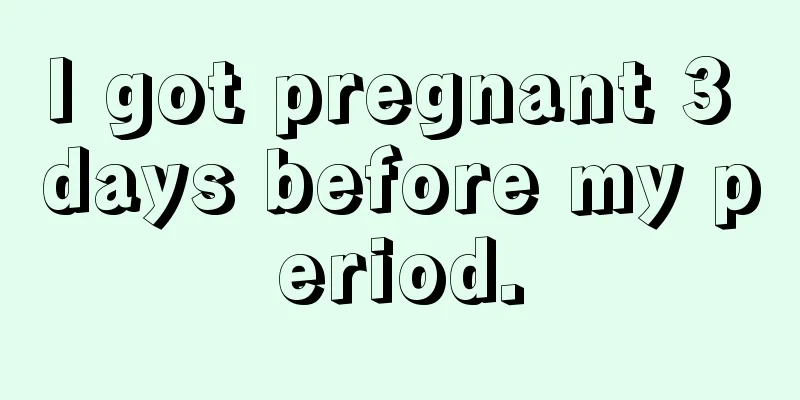 I got pregnant 3 days before my period.