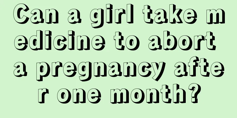 Can a girl take medicine to abort a pregnancy after one month?