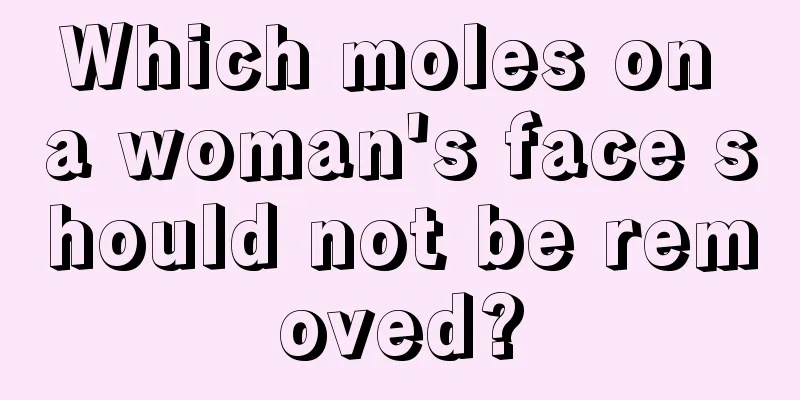 Which moles on a woman's face should not be removed?