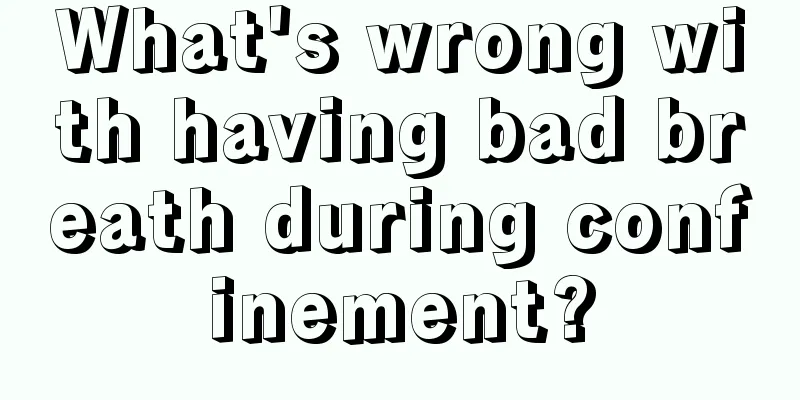 What's wrong with having bad breath during confinement?