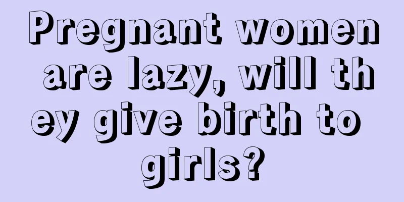 Pregnant women are lazy, will they give birth to girls?