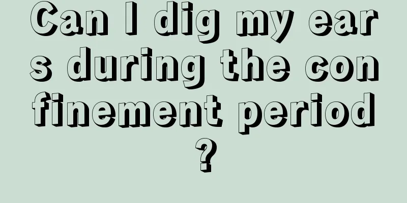 Can I dig my ears during the confinement period?