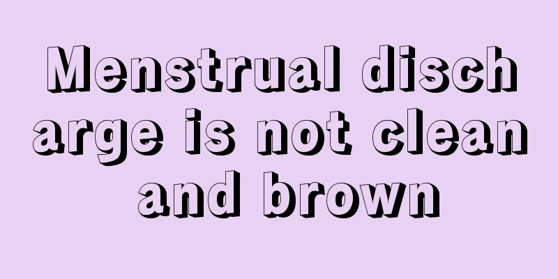 Menstrual discharge is not clean and brown