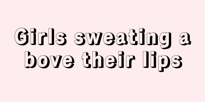 Girls sweating above their lips