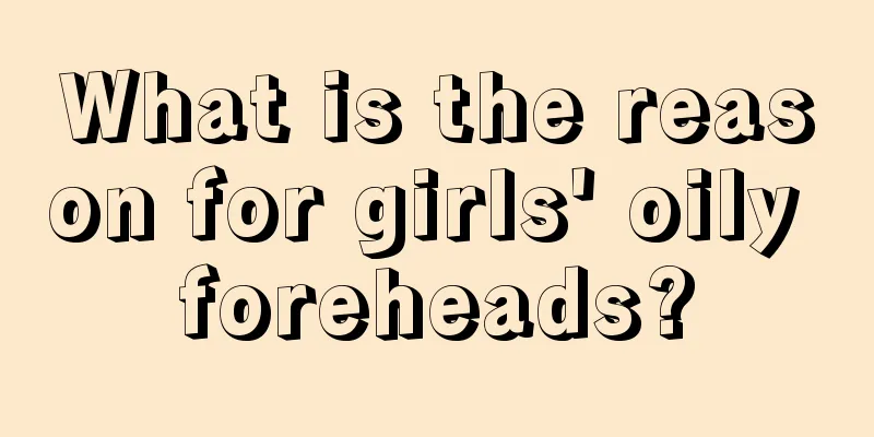 What is the reason for girls' oily foreheads?