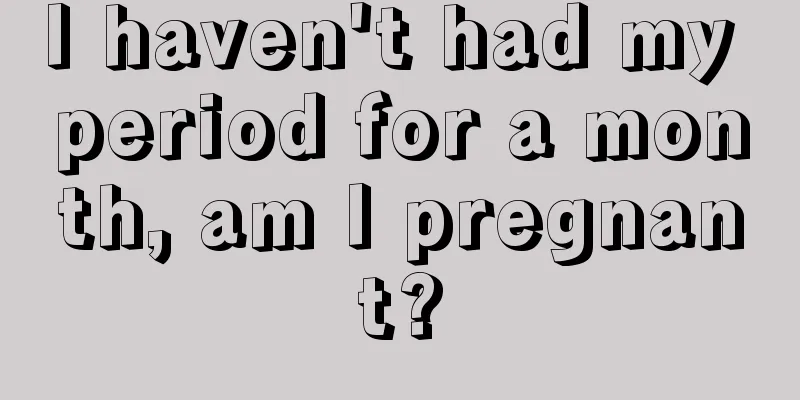 I haven't had my period for a month, am I pregnant?