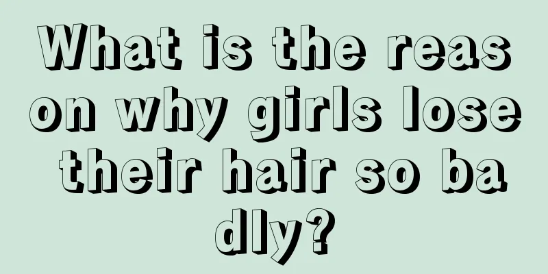 What is the reason why girls lose their hair so badly?