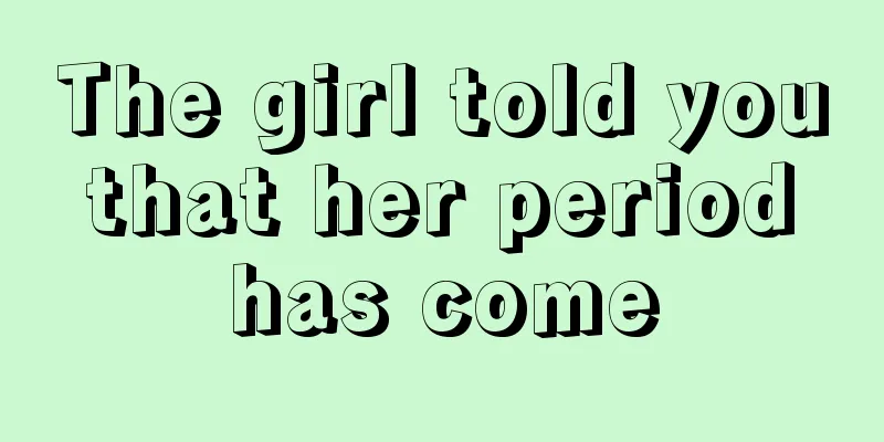 The girl told you that her period has come