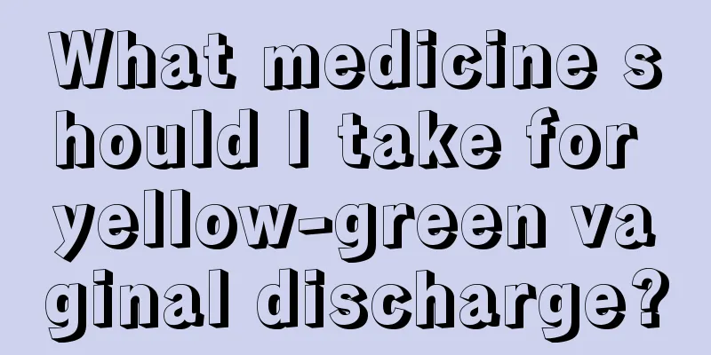 What medicine should I take for yellow-green vaginal discharge?