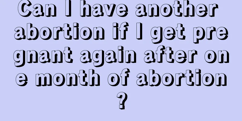 Can I have another abortion if I get pregnant again after one month of abortion?