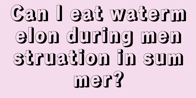 Can I eat watermelon during menstruation in summer?