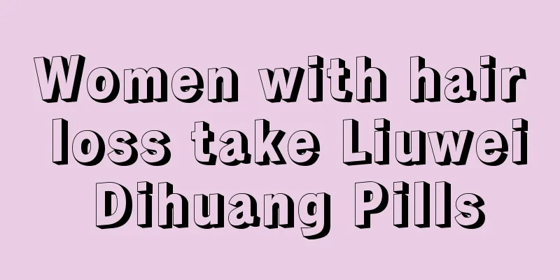 Women with hair loss take Liuwei Dihuang Pills