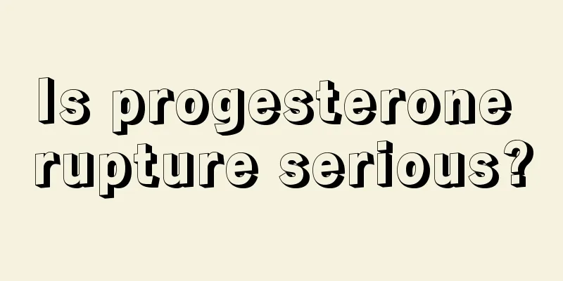 Is progesterone rupture serious?