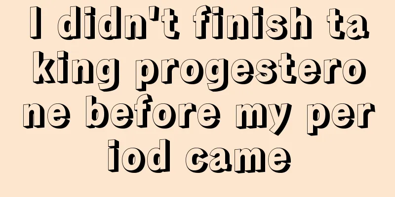 I didn't finish taking progesterone before my period came