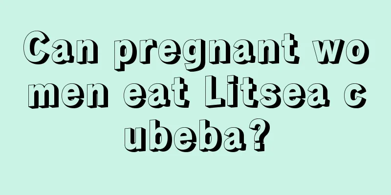 Can pregnant women eat Litsea cubeba?