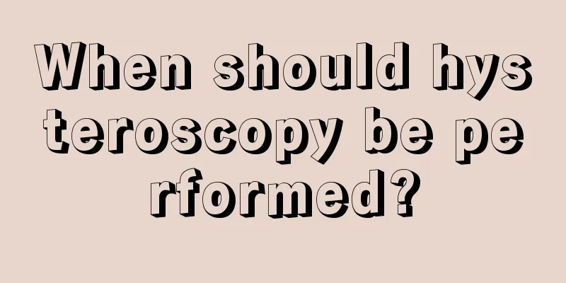 When should hysteroscopy be performed?