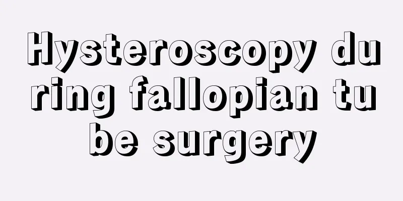 Hysteroscopy during fallopian tube surgery