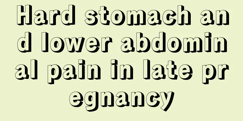 Hard stomach and lower abdominal pain in late pregnancy