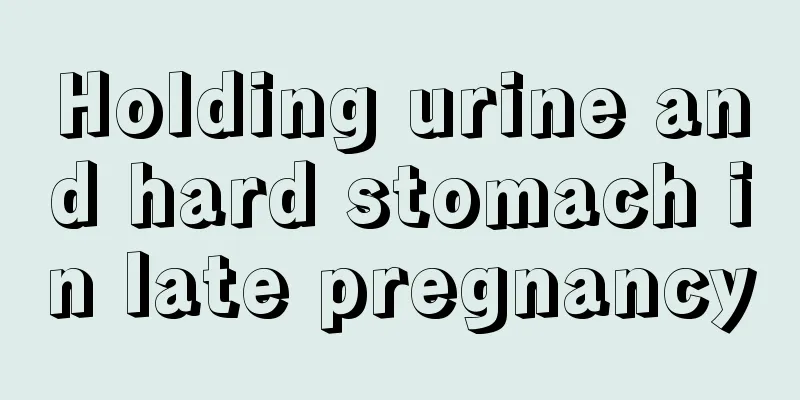 Holding urine and hard stomach in late pregnancy