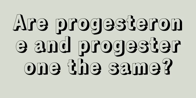 Are progesterone and progesterone the same?