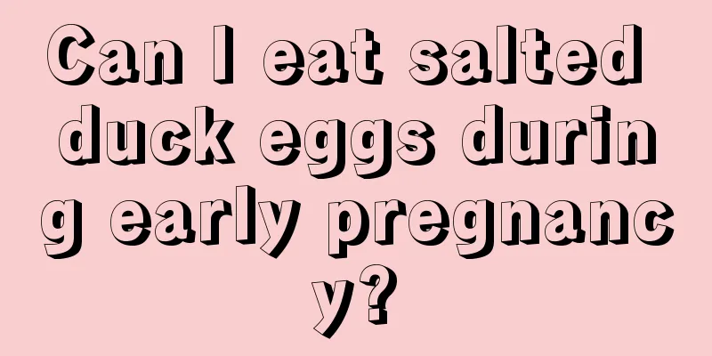 Can I eat salted duck eggs during early pregnancy?