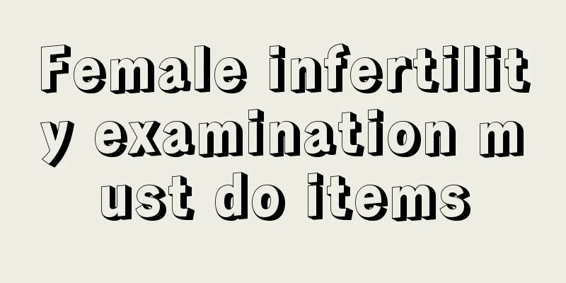 Female infertility examination must do items