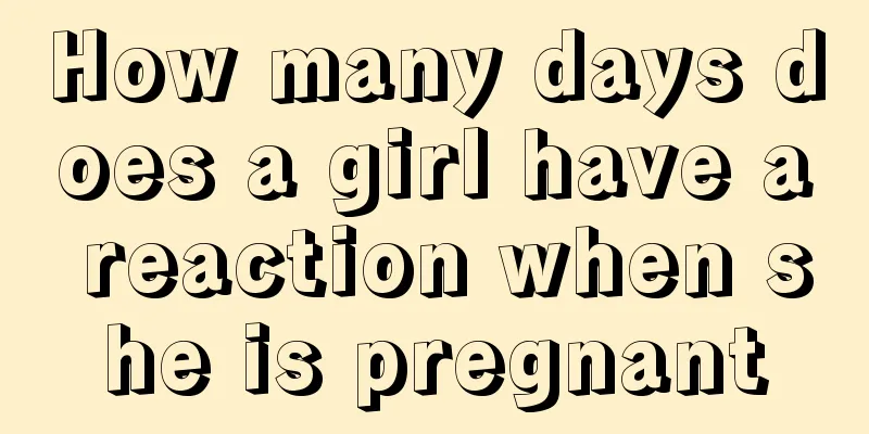 How many days does a girl have a reaction when she is pregnant