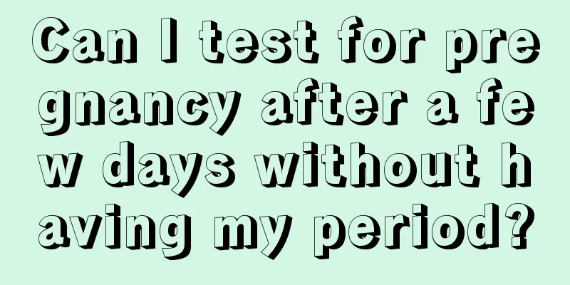 Can I test for pregnancy after a few days without having my period?