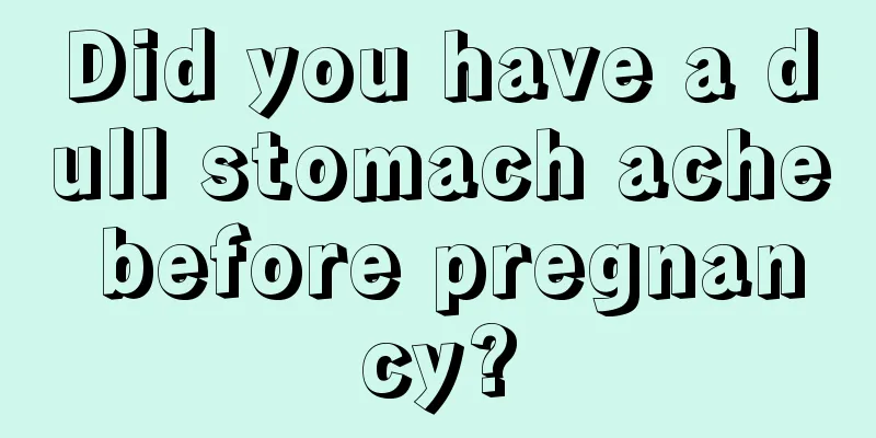 Did you have a dull stomach ache before pregnancy?