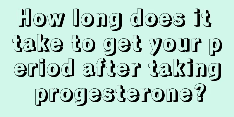 How long does it take to get your period after taking progesterone?