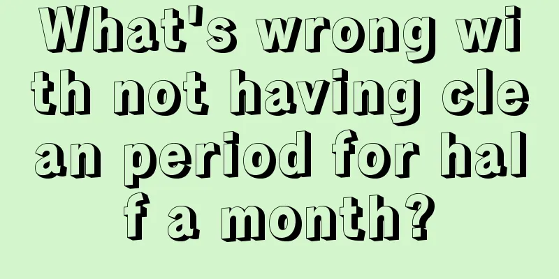 What's wrong with not having clean period for half a month?