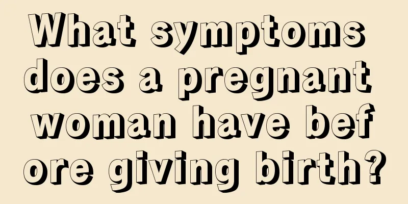 What symptoms does a pregnant woman have before giving birth?