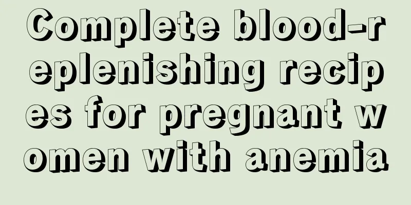 Complete blood-replenishing recipes for pregnant women with anemia