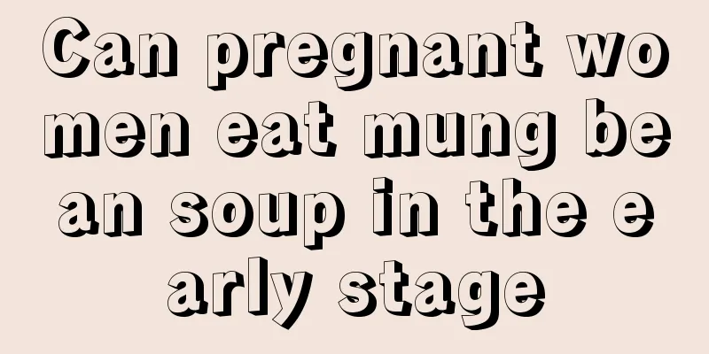 Can pregnant women eat mung bean soup in the early stage