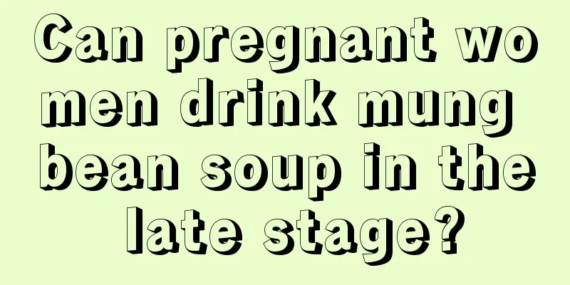 Can pregnant women drink mung bean soup in the late stage?