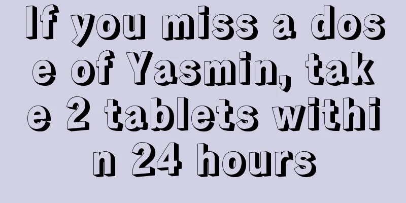 If you miss a dose of Yasmin, take 2 tablets within 24 hours