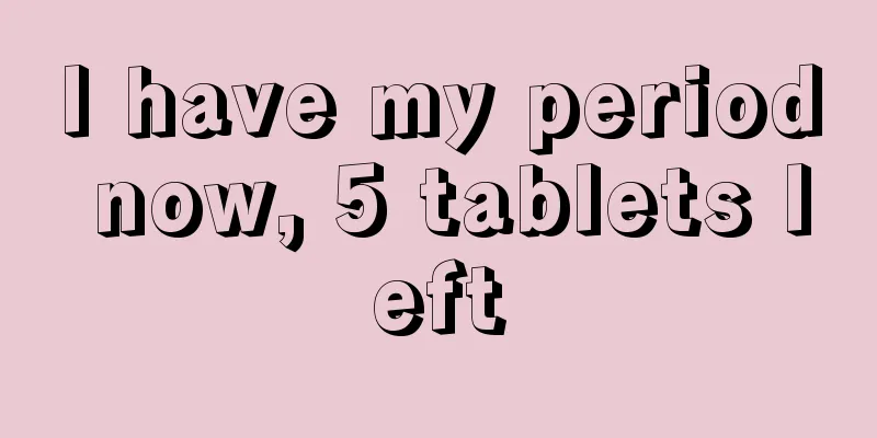 I have my period now, 5 tablets left