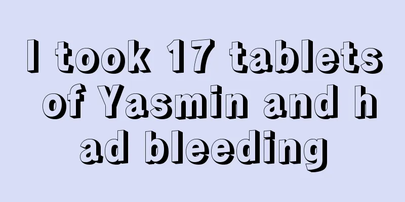 I took 17 tablets of Yasmin and had bleeding