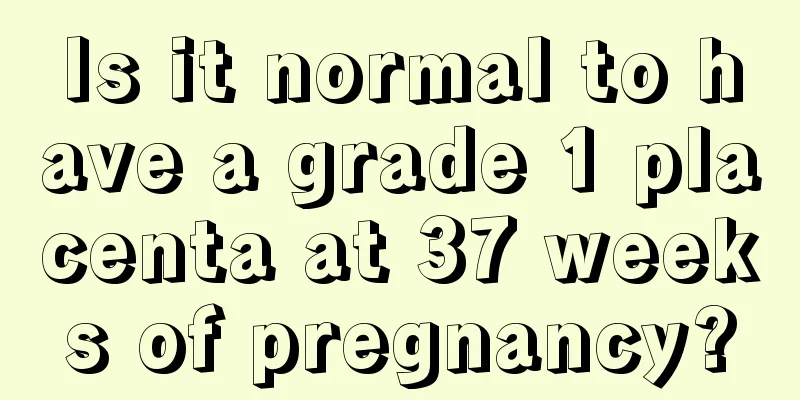 Is it normal to have a grade 1 placenta at 37 weeks of pregnancy?