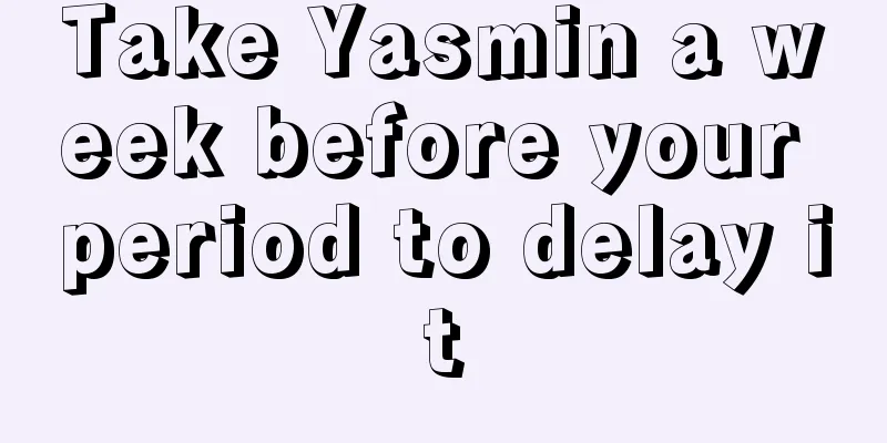 Take Yasmin a week before your period to delay it