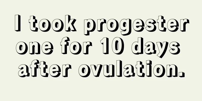 I took progesterone for 10 days after ovulation.