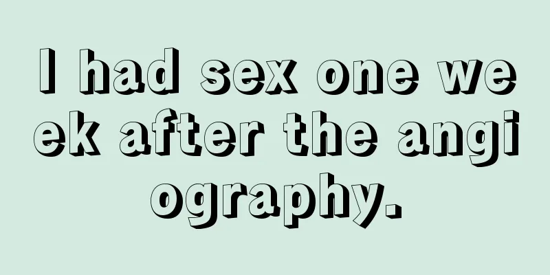 I had sex one week after the angiography.