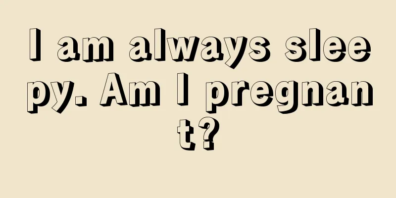 I am always sleepy. Am I pregnant?