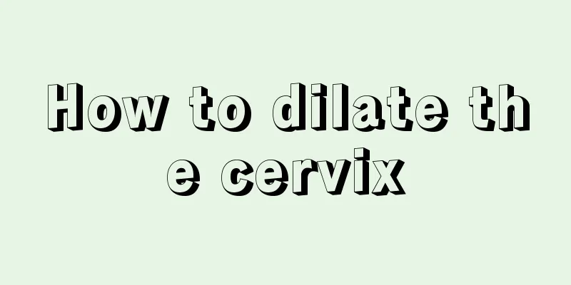 How to dilate the cervix