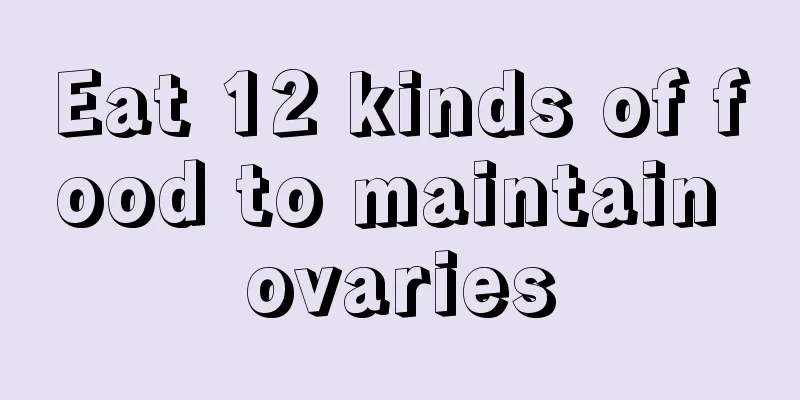 Eat 12 kinds of food to maintain ovaries