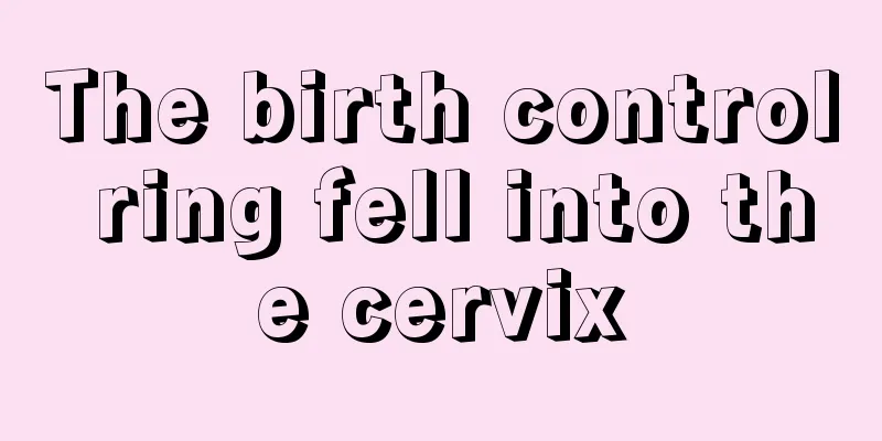 The birth control ring fell into the cervix