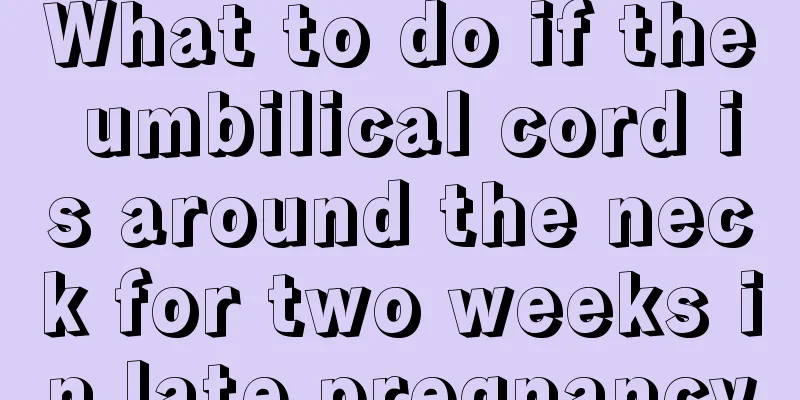 What to do if the umbilical cord is around the neck for two weeks in late pregnancy