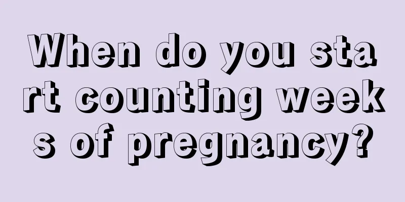 When do you start counting weeks of pregnancy?